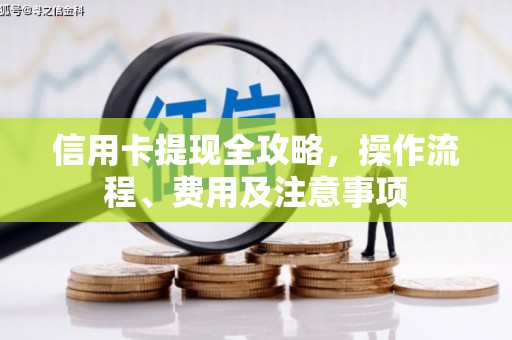 自贡信用卡提现全攻略，操作流程、费用及注意事项