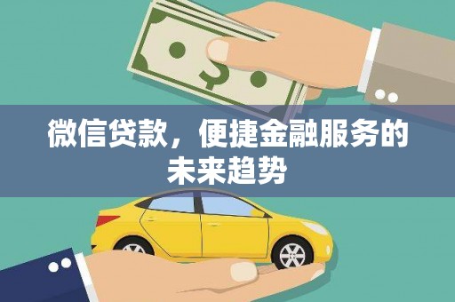 自贡微信贷款，便捷金融服务的未来趋势