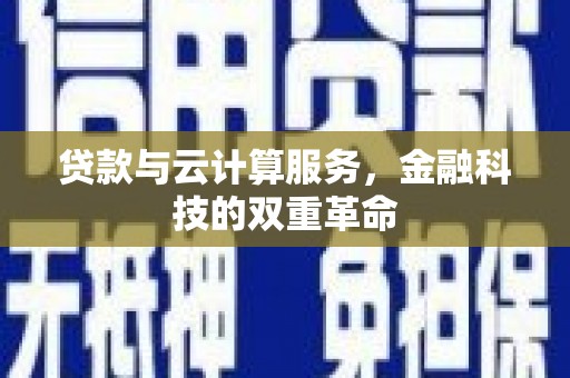 自贡贷款与云计算服务，金融科技的双重革命