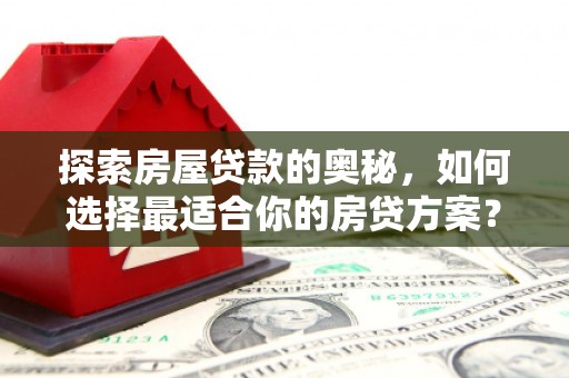自贡探索房屋贷款的奥秘，如何选择最适合你的房贷方案？