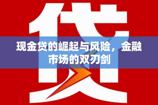 自贡现金贷的崛起与风险，金融市场的双刃剑