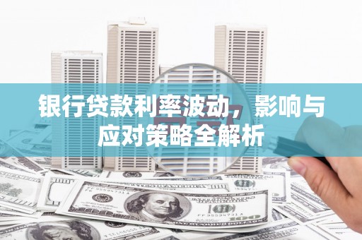 自贡银行贷款利率波动，影响与应对策略全解析