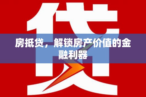 自贡房抵贷，解锁房产价值的金融利器