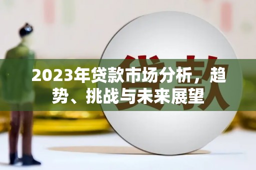 自贡2023年贷款市场分析，趋势、挑战与未来展望