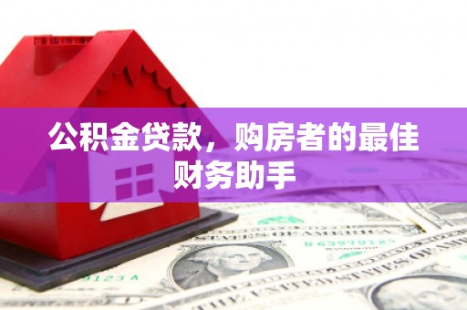 自贡公积金贷款，购房者的最佳财务助手