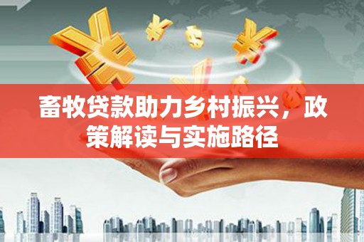 自贡畜牧贷款助力乡村振兴，政策解读与实施路径
