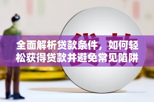 自贡全面解析贷款条件，如何轻松获得贷款并避免常见陷阱