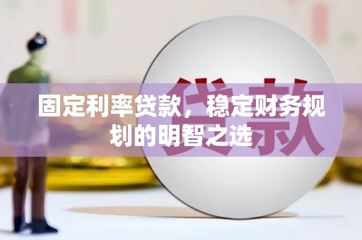 自贡固定利率贷款，稳定财务规划的明智之选