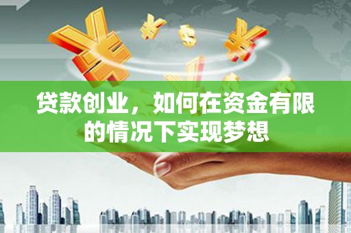 自贡贷款创业，如何在资金有限的情况下实现梦想