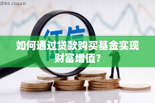 自贡如何通过贷款购买基金实现财富增值？