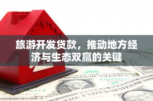 自贡旅游开发贷款，推动地方经济与生态双赢的关键