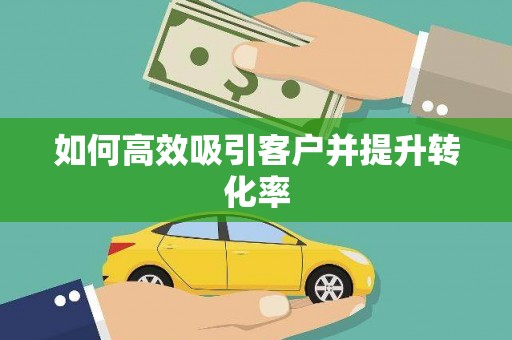 自贡如何高效吸引客户并提升转化率