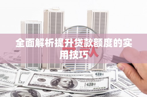 自贡全面解析提升贷款额度的实用技巧