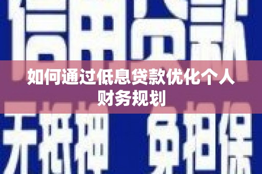 自贡如何通过低息贷款优化个人财务规划