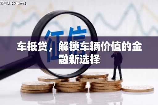 自贡车抵贷，解锁车辆价值的金融新选择