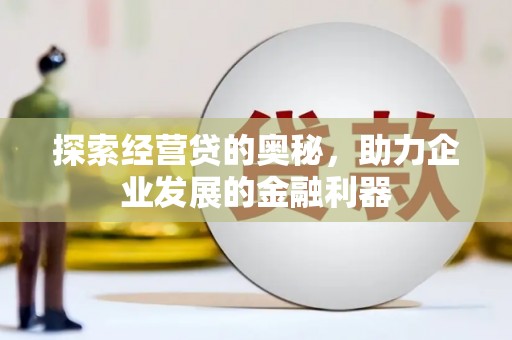 自贡探索经营贷的奥秘，助力企业发展的金融利器