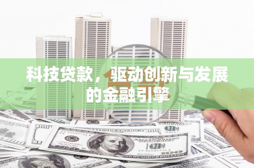 自贡科技贷款，驱动创新与发展的金融引擎