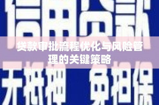 自贡贷款审批流程优化与风险管理的关键策略