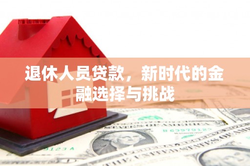 自贡退休人员贷款，新时代的金融选择与挑战