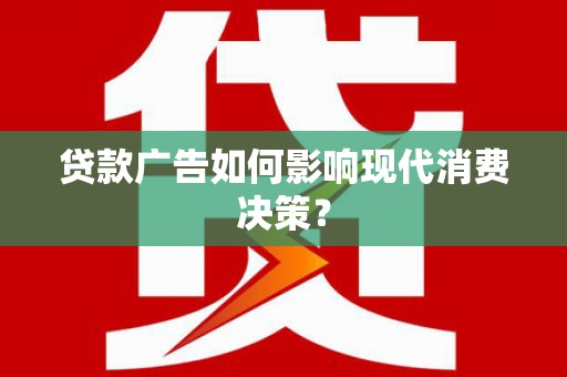 自贡贷款广告如何影响现代消费决策？