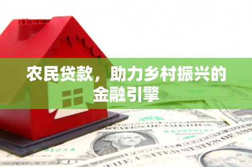 自贡农民贷款，助力乡村振兴的金融引擎