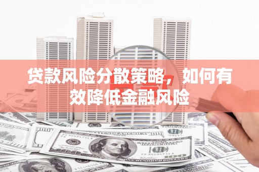 自贡贷款风险分散策略，如何有效降低金融风险