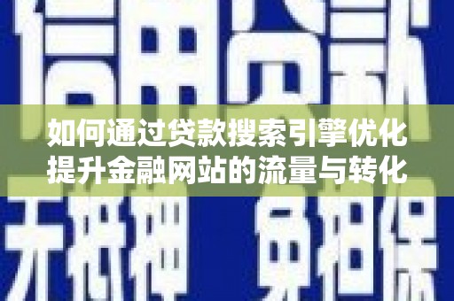 自贡如何通过贷款搜索引擎优化提升金融网站的流量与转化率