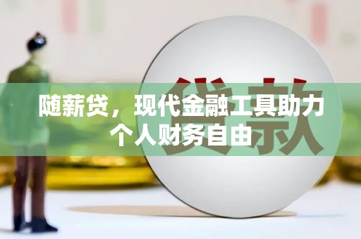 自贡随薪贷，现代金融工具助力个人财务自由