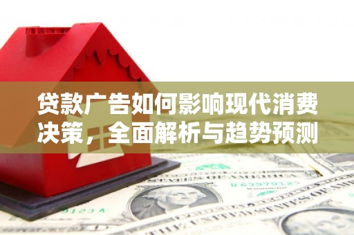 自贡贷款广告如何影响现代消费决策，全面解析与趋势预测