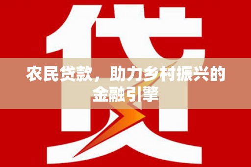 自贡农民贷款，助力乡村振兴的金融引擎
