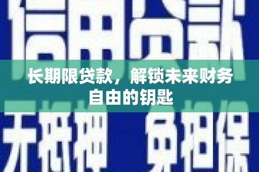 自贡长期限贷款，解锁未来财务自由的钥匙