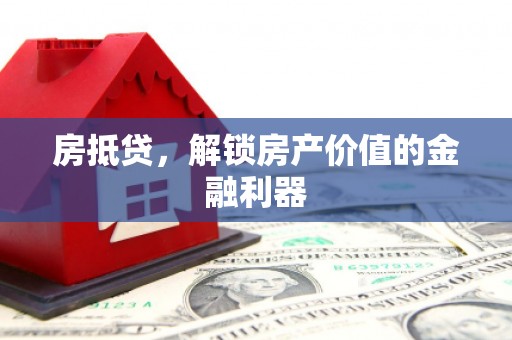 自贡房抵贷，解锁房产价值的金融利器