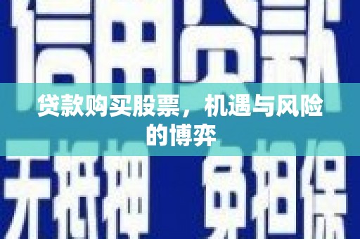 自贡贷款购买股票，机遇与风险的博弈