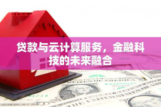 自贡贷款与云计算服务，金融科技的未来融合