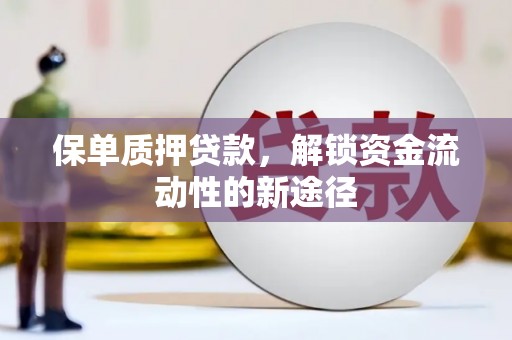 自贡保单质押贷款，解锁资金流动性的新途径