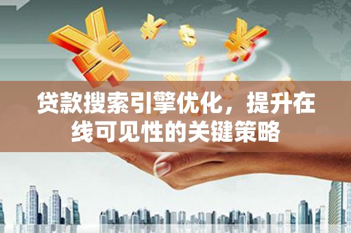 自贡贷款搜索引擎优化，提升在线可见性的关键策略
