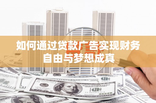 自贡如何通过贷款广告实现财务自由与梦想成真