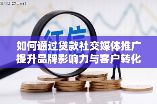自贡如何通过贷款社交媒体推广提升品牌影响力与客户转化率