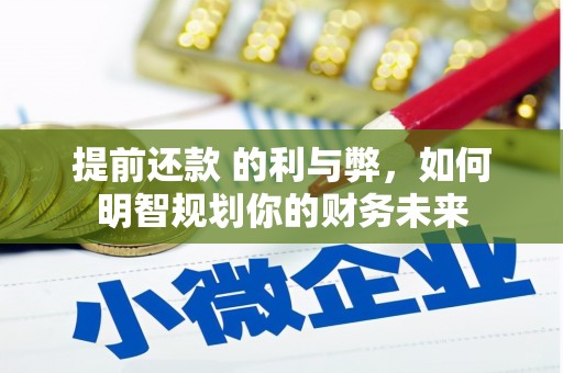 自贡提前还款 的利与弊，如何明智规划你的财务未来