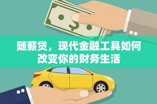 自贡随薪贷，现代金融工具如何改变你的财务生活