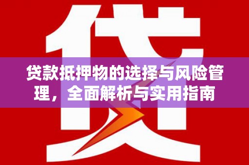 自贡贷款抵押物的选择与风险管理，全面解析与实用指南