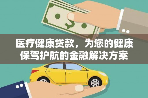 自贡医疗健康贷款，为您的健康保驾护航的金融解决方案