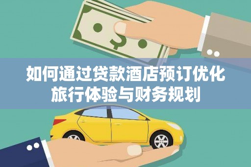 自贡如何通过贷款酒店预订优化旅行体验与财务规划