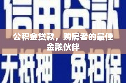 自贡公积金贷款，购房者的最佳金融伙伴