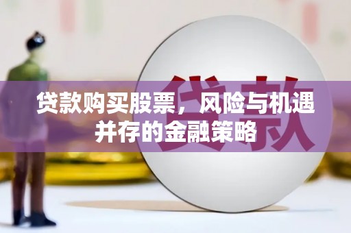 自贡贷款购买股票，风险与机遇并存的金融策略
