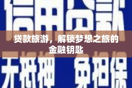 自贡贷款旅游，解锁梦想之旅的金融钥匙