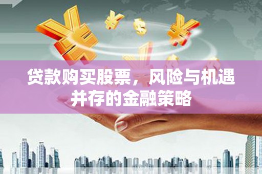 自贡贷款购买股票，风险与机遇并存的金融策略