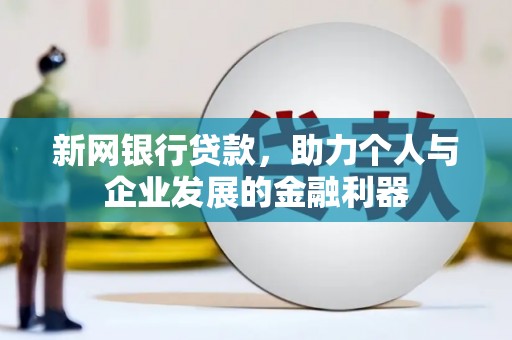 自贡新网银行贷款，助力个人与企业发展的金融利器