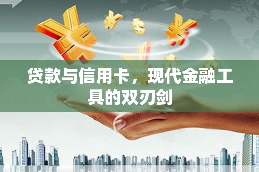 自贡贷款与信用卡，现代金融工具的双刃剑