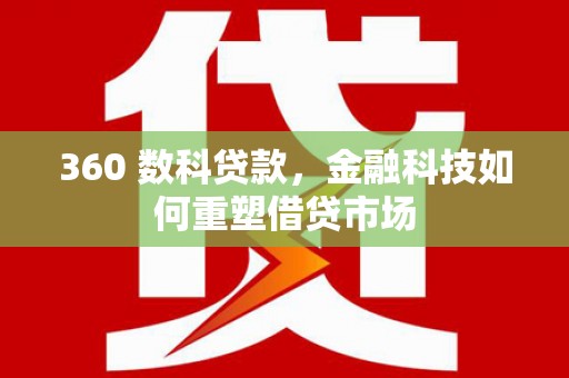 自贡360 数科贷款，金融科技如何重塑借贷市场